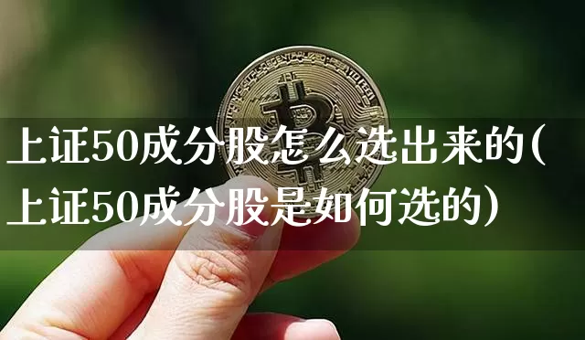 上证50成分股怎么选出来的(上证50成分股是如何选的)_https://www.cangshenghg.com_A股_第1张