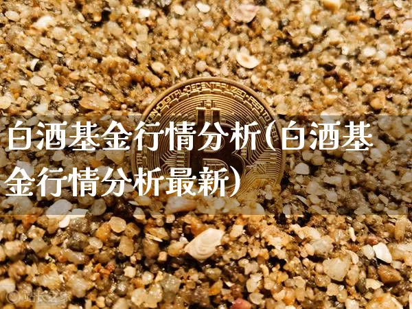 白酒基金行情分析(白酒基金行情分析最新)_https://www.cangshenghg.com_A股_第1张