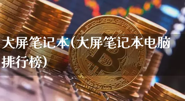 大屏笔记本(大屏笔记本电脑排行榜)_https://www.cangshenghg.com_北交所_第1张