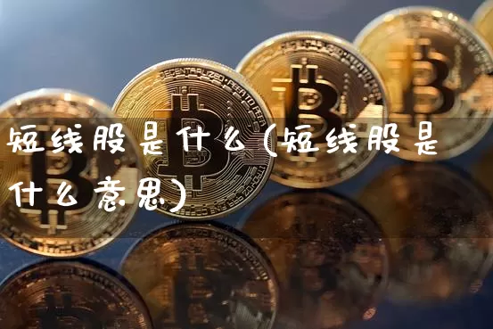 短线股是什么(短线股是什么意思)_https://www.cangshenghg.com_北交所_第1张
