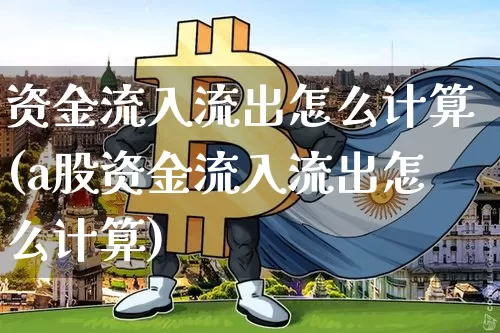 资金流入流出怎么计算(a股资金流入流出怎么计算)_https://www.cangshenghg.com_科创板_第1张