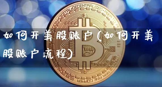 如何开美股账户(如何开美股账户流程)_https://www.cangshenghg.com_创业板_第1张