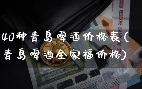 40种青岛啤酒价格表(青岛啤酒全家福价格)_https://www.cangshenghg.com_科创板_第1张