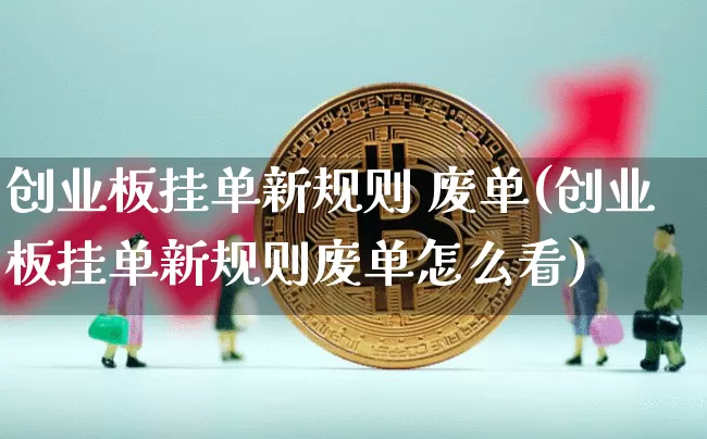 创业板挂单新规则 废单(创业板挂单新规则废单怎么看)_https://www.cangshenghg.com_创业板_第1张
