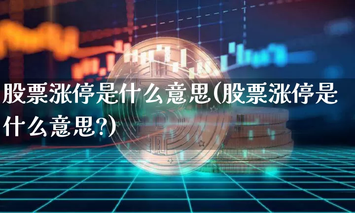 股票涨停是什么意思(股票涨停是什么意思?)_https://www.cangshenghg.com_A股_第1张