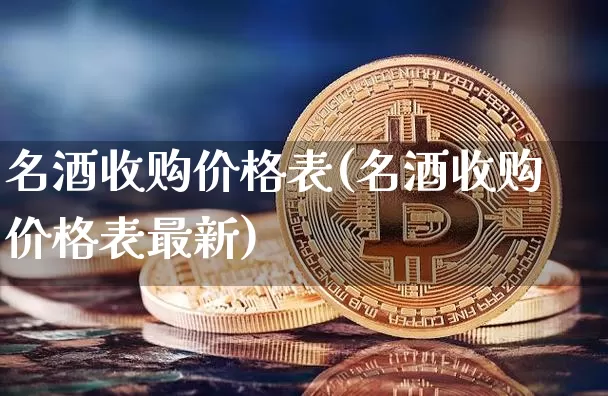 名酒收购价格表(名酒收购价格表最新)_https://www.cangshenghg.com_创业板_第1张