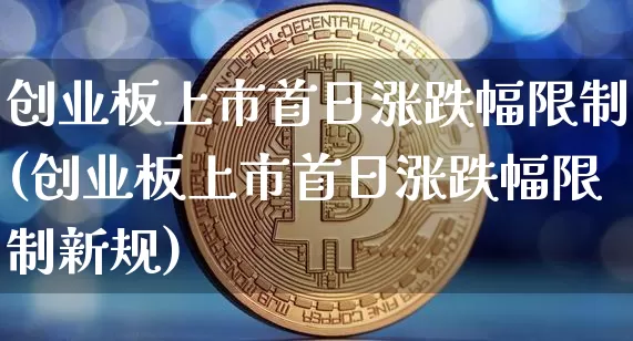 创业板上市首日涨跌幅限制(创业板上市首日涨跌幅限制新规)_https://www.cangshenghg.com_科创板_第1张