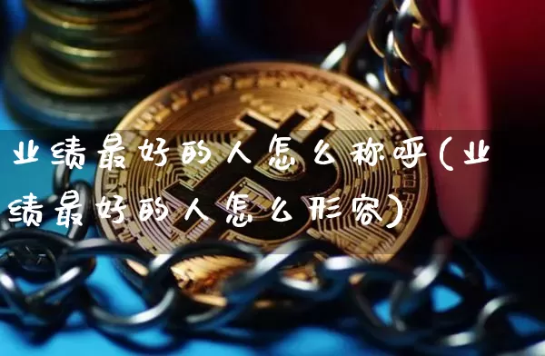 业绩最好的人怎么称呼(业绩最好的人怎么形容)_https://www.cangshenghg.com_创业板_第1张