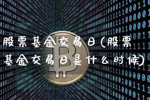 股票基金交易日(股票基金交易日是什么时候)_https://www.cangshenghg.com_北交所_第1张