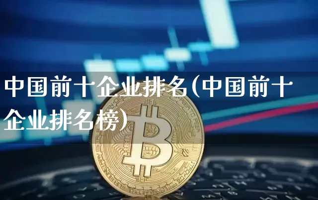 中国前十企业排名(中国前十企业排名榜)_https://www.cangshenghg.com_创业板_第1张