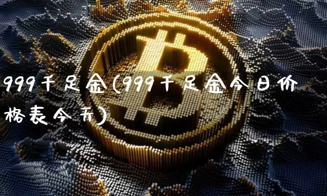 999千足金(999千足金今日价格表今天)_https://www.cangshenghg.com_财经新闻_第1张
