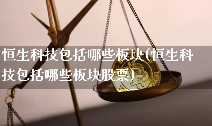 恒生科技包括哪些板块(恒生科技包括哪些板块股票)_https://www.cangshenghg.com_科创板_第1张