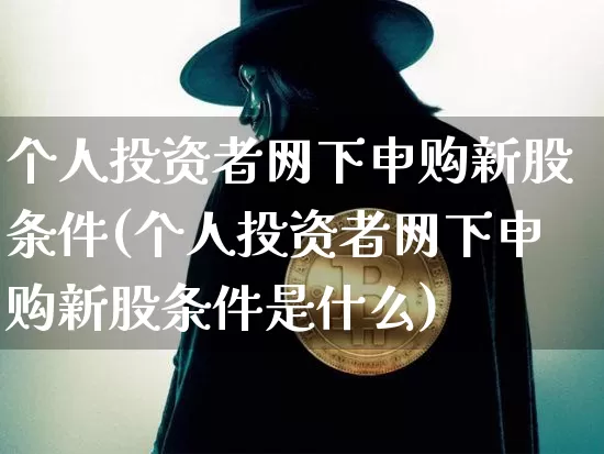 个人投资者网下申购新股条件(个人投资者网下申购新股条件是什么)_https://www.cangshenghg.com_财经新闻_第1张