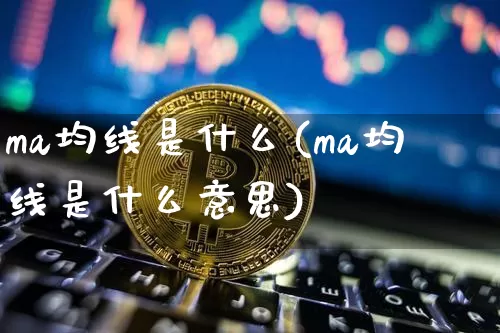 ma均线是什么(ma均线是什么意思)_https://www.cangshenghg.com_财经新闻_第1张