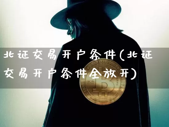 北证交易开户条件(北证交易开户条件全放开)_https://www.cangshenghg.com_A股_第1张