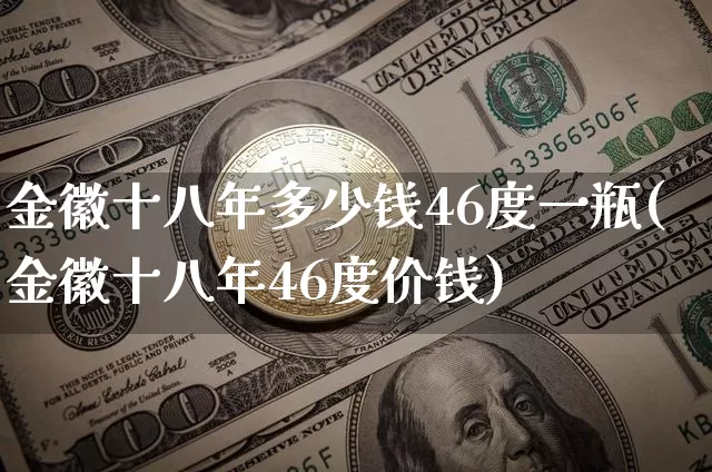 金徽十八年多少钱46度一瓶(金徽十八年46度价钱)_https://www.cangshenghg.com_科创板_第1张