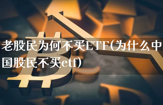 老股民为何不买ETF(为什么中国股民不买etf)_https://www.cangshenghg.com_北交所_第1张