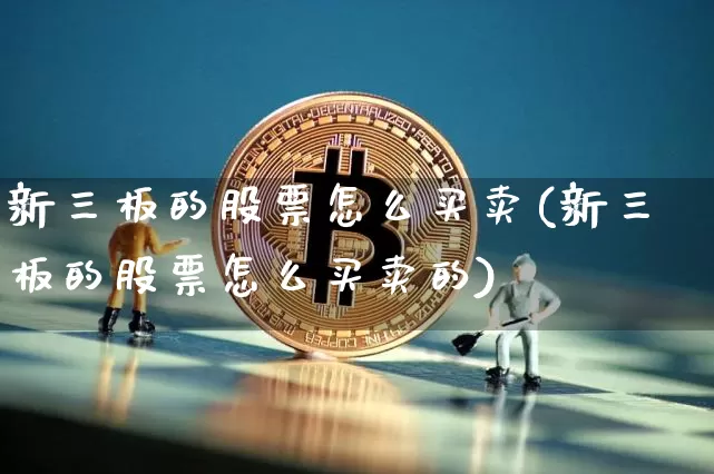 新三板的股票怎么买卖(新三板的股票怎么买卖的)_https://www.cangshenghg.com_科创板_第1张