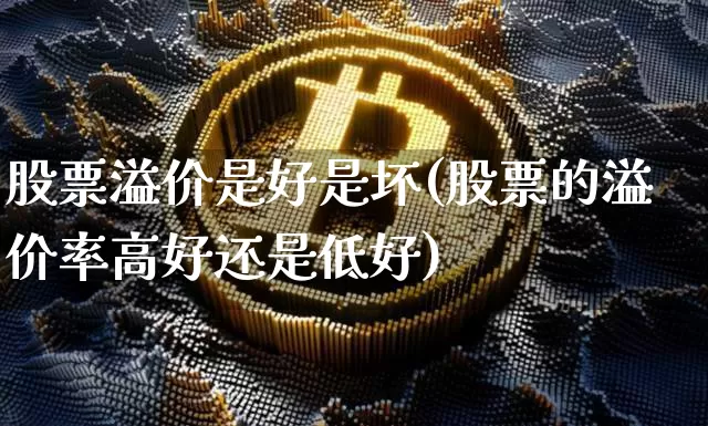 股票溢价是好是坏(股票的溢价率高好还是低好)_https://www.cangshenghg.com_北交所_第1张