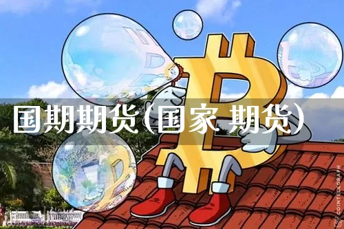 国期期货(国家 期货)_https://www.cangshenghg.com_科创板_第1张