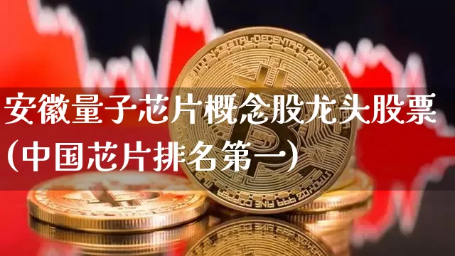安徽量子芯片概念股龙头股票(中国芯片排名第一)_https://www.cangshenghg.com_北交所_第1张