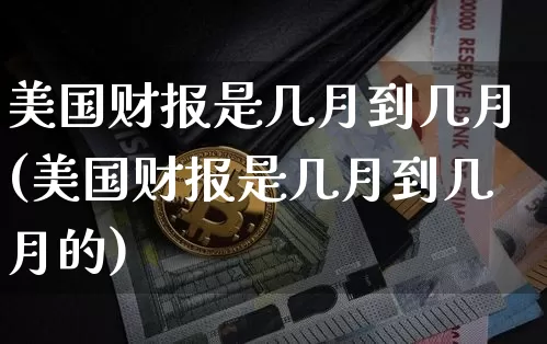 美国财报是几月到几月(美国财报是几月到几月的)_https://www.cangshenghg.com_北交所_第1张