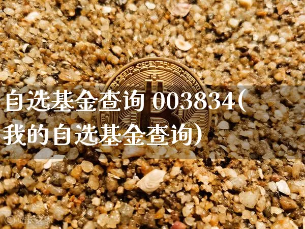 自选基金查询 003834(我的自选基金查询)_https://www.cangshenghg.com_北交所_第1张
