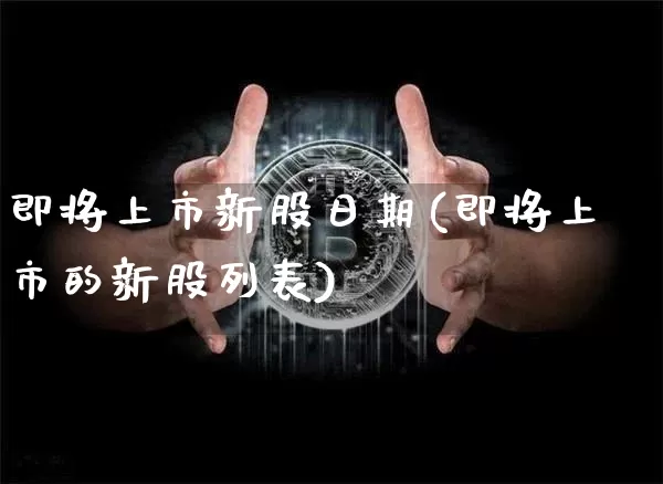 即将上市新股日期(即将上市的新股列表)_https://www.cangshenghg.com_A股_第1张