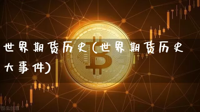 世界期货历史(世界期货历史大事件)_https://www.cangshenghg.com_财经新闻_第1张