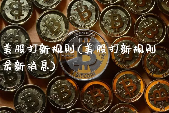 美股打新规则(美股打新规则最新消息)_https://www.cangshenghg.com_北交所_第1张