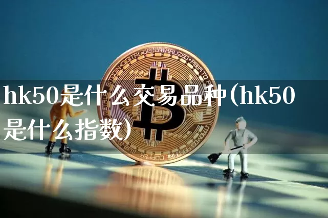 hk50是什么交易品种(hk50是什么指数)_https://www.cangshenghg.com_北交所_第1张