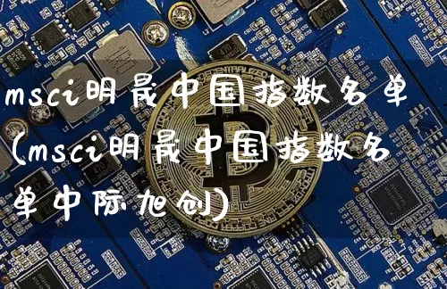 msci明晟中国指数名单(msci明晟中国指数名单中际旭创)_https://www.cangshenghg.com_科创板_第1张