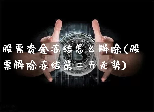 股票资金冻结怎么解除(股票解除冻结第二天走势)_https://www.cangshenghg.com_北交所_第1张