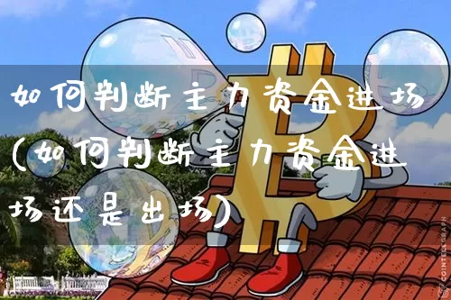 如何判断主力资金进场(如何判断主力资金进场还是出场)_https://www.cangshenghg.com_创业板_第1张