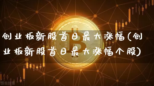 创业板新股首日最大涨幅(创业板新股首日最大涨幅个股)_https://www.cangshenghg.com_科创板_第1张