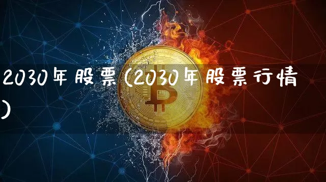 2030年股票(2030年股票行情)_https://www.cangshenghg.com_科创板_第1张