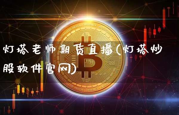 灯塔老师期货直播(灯塔炒股软件官网)_https://www.cangshenghg.com_科创板_第1张