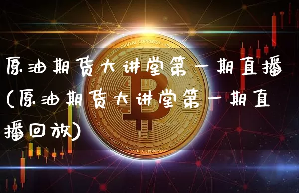 原油期货大讲堂第一期直播(原油期货大讲堂第一期直播回放)_https://www.cangshenghg.com_科创板_第1张