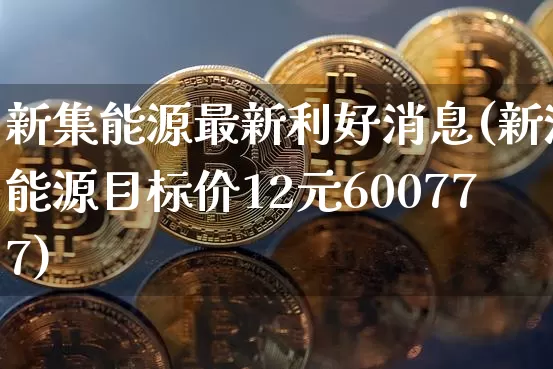 新集能源最新利好消息(新潮能源目标价12元600777)_https://www.cangshenghg.com_科创板_第1张
