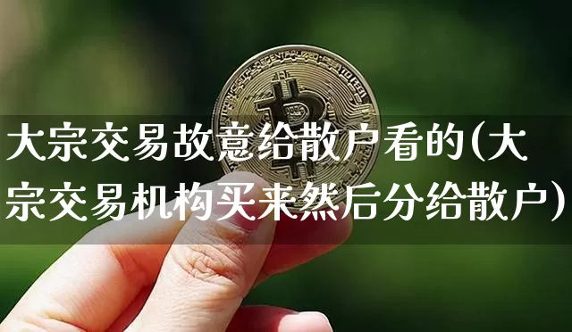 大宗交易故意给散户看的(大宗交易机构买来然后分给散户)_https://www.cangshenghg.com_北交所_第1张