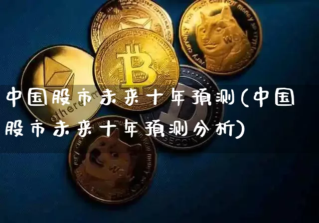 中国股市未来十年预测(中国股市未来十年预测分析)_https://www.cangshenghg.com_A股_第1张