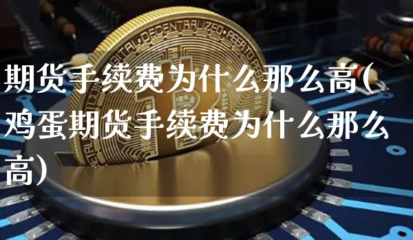 期货手续费为什么那么高(鸡蛋期货手续费为什么那么高)_A股_第1张_华信财经网 期货手续费为什么那么高(鸡蛋期货手续费为什么那么高)_https://www.cangshenghg.com_A股_第1张