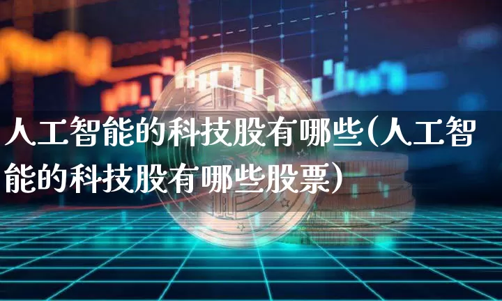 人工智能的科技股有哪些(人工智能的科技股有哪些股票)_https://www.cangshenghg.com_创业板_第1张