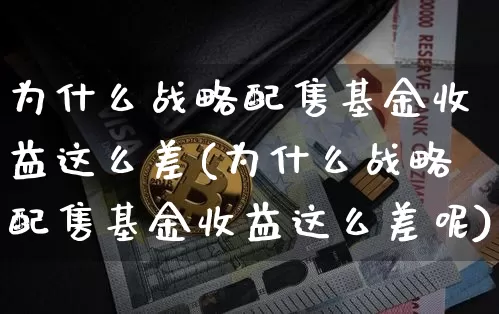 为什么战略配售基金收益这么差(为什么战略配售基金收益这么差呢)_https://www.cangshenghg.com_创业板_第1张