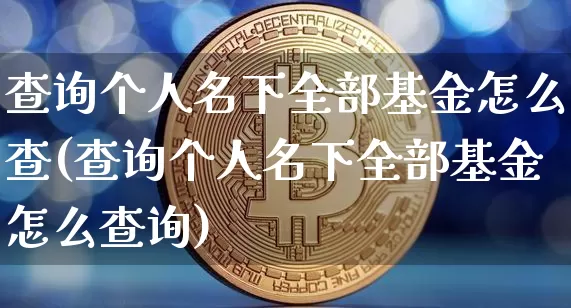 查询个人名下全部基金怎么查(查询个人名下全部基金怎么查询)_https://www.cangshenghg.com_创业板_第1张