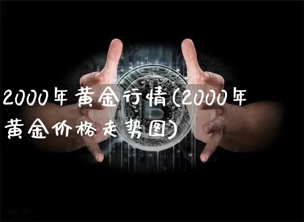2000年黄金行情(2000年黄金价格走势图)_https://www.cangshenghg.com_A股_第1张