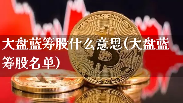 大盘蓝筹股什么意思(大盘蓝筹股名单)_https://www.cangshenghg.com_财经新闻_第1张