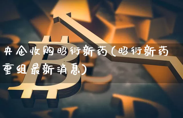 央企收购昭衍新药(昭衍新药重组最新消息)_https://www.cangshenghg.com_A股_第1张