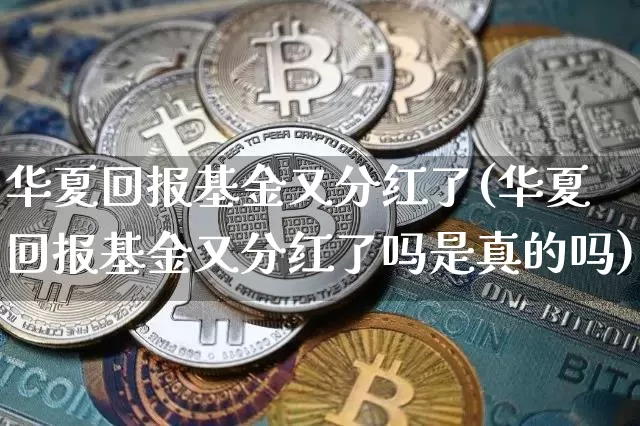 华夏回报基金又分红了(华夏回报基金又分红了吗是真的吗)_https://www.cangshenghg.com_A股_第1张