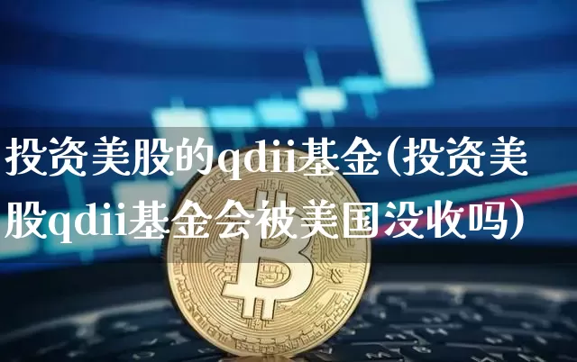 投资美股的qdii基金(投资美股qdii基金会被美国没收吗)_https://www.cangshenghg.com_创业板_第1张